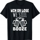 WIN OR LOSE WE STILL BOOZE T-Shirt. Funny Beer Joke Shirt