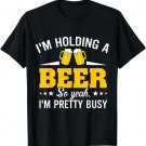 I'm Holding A Beer So Yeah I'm Pretty Busy Funny T Shirt