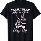 Hockey Lover Shirt- Yeah I Play Like A Girl Try To Keep Up