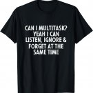 Can I Multitask Yeah I Can Listen Ignore & Forget Sarcastic T-Shirt