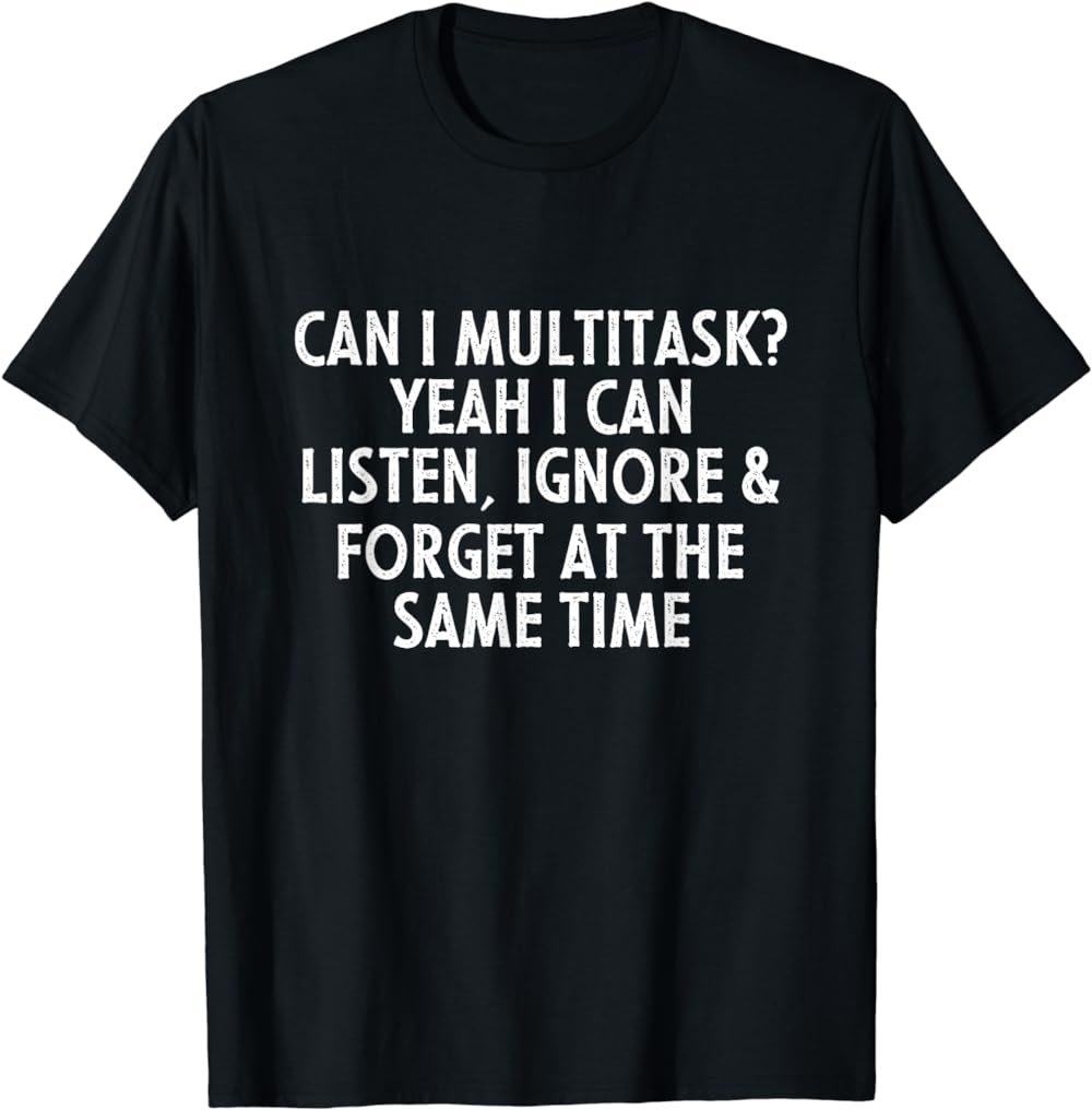 Can I Multitask Yeah I Can Listen Ignore & Forget Sarcastic T-Shirt