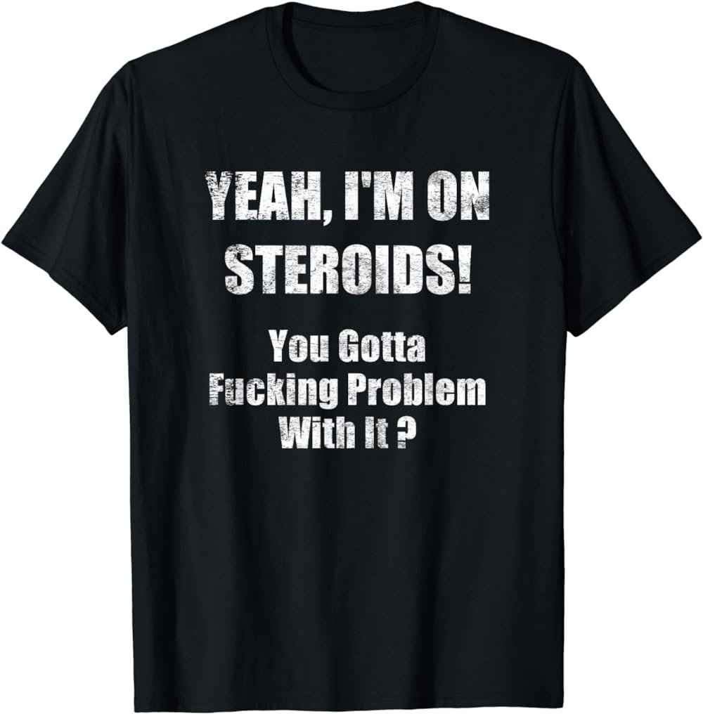 Bodybuilding Steroid Shirt - Yeah I'm On Steroids T-Shirt