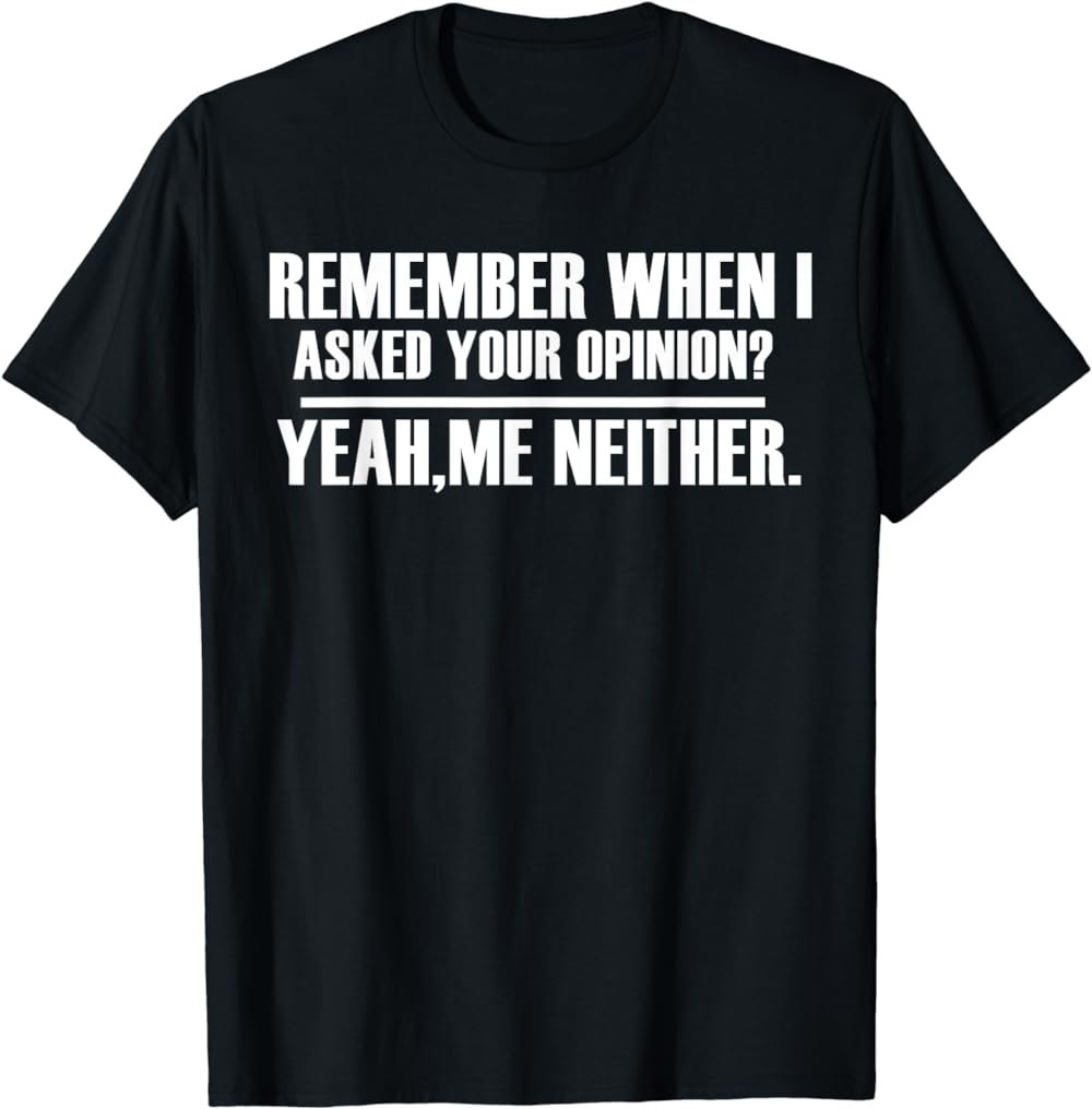 Remember When I Asked For Your Opinion? Yeah, Me Neither T-Shirt