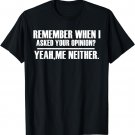 Remember When I Asked For Your Opinion? Yeah, Me Neither T-Shirt