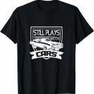 Dad Father Still Plays With Cars T Shirt