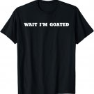 Wait I’m Goated T-Shirt