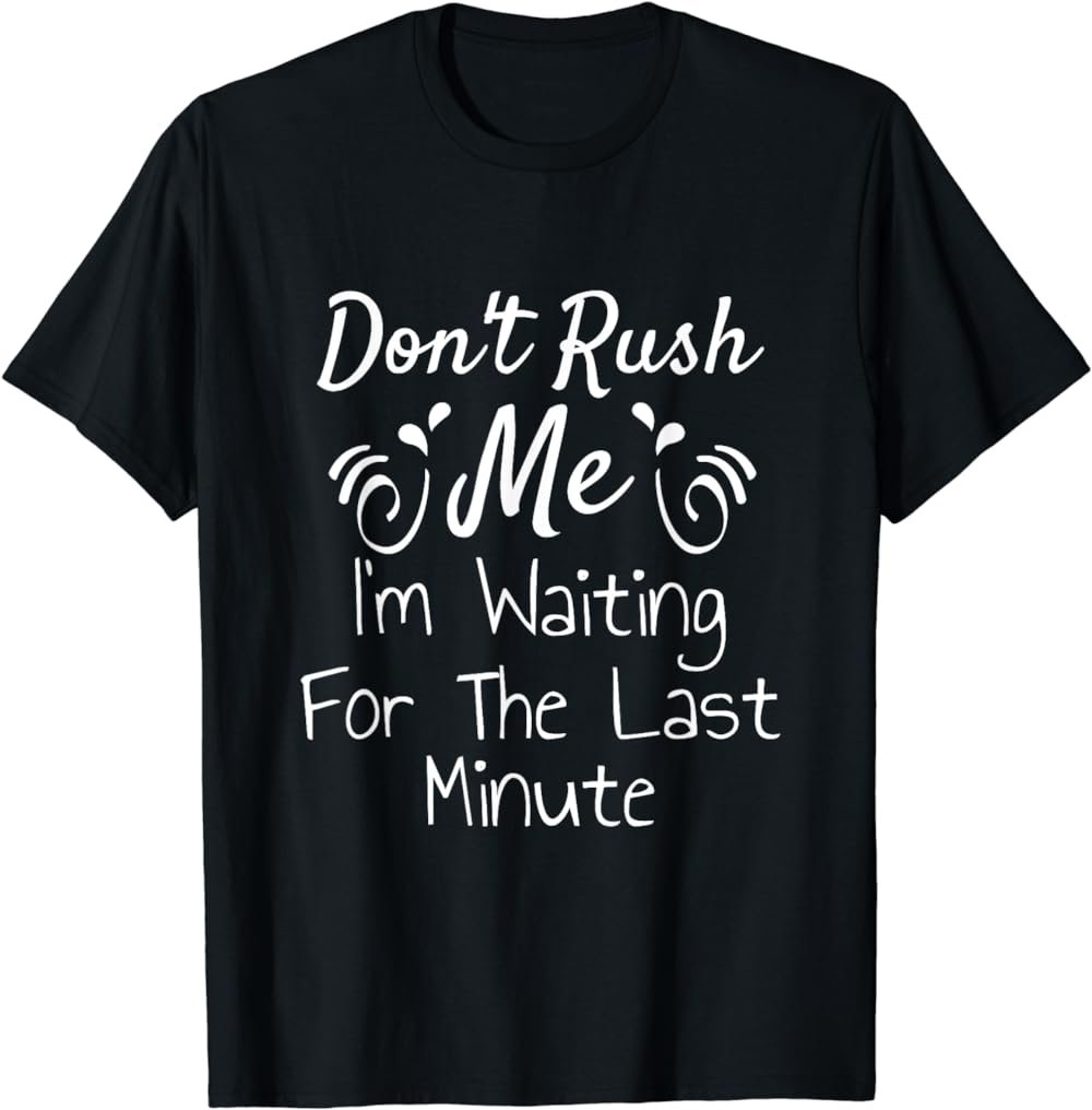 Don't Rush Me I'm Waiting For The last Minute Funny Saying T-Shirt