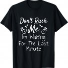 Don't Rush Me I'm Waiting For The last Minute Funny Saying T-Shirt