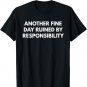 Another Fine Day Ruined By Responsibility t-shirt