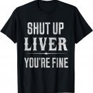 Shut Up Liver You're Fine Funny Drinking Tshirt