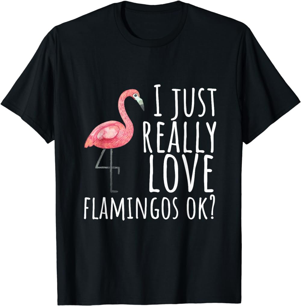 Flamingo Design I Just Really Love Flamingos Ok? T-Shirt
