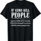 If Guns Kill People I Guess Cars Drive Drunk T-Shirt