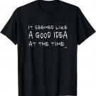 It Seemed Like A Good Idea At The Time | Funny Tee gift