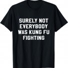 Surely Not Everybody Was Kung Fu Fighting Sarcastic T Shirt