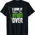 I Love It When She Bends Over Funny Fishing Gift T-Shirt