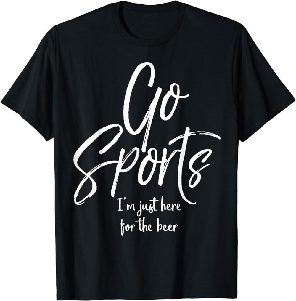 Go Sports I'm Just Here for the Beer Funny Not Fan Shirt
