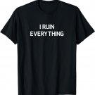 I Ruin Everything, Funny, Jokes, Sarcastic T-Shirt