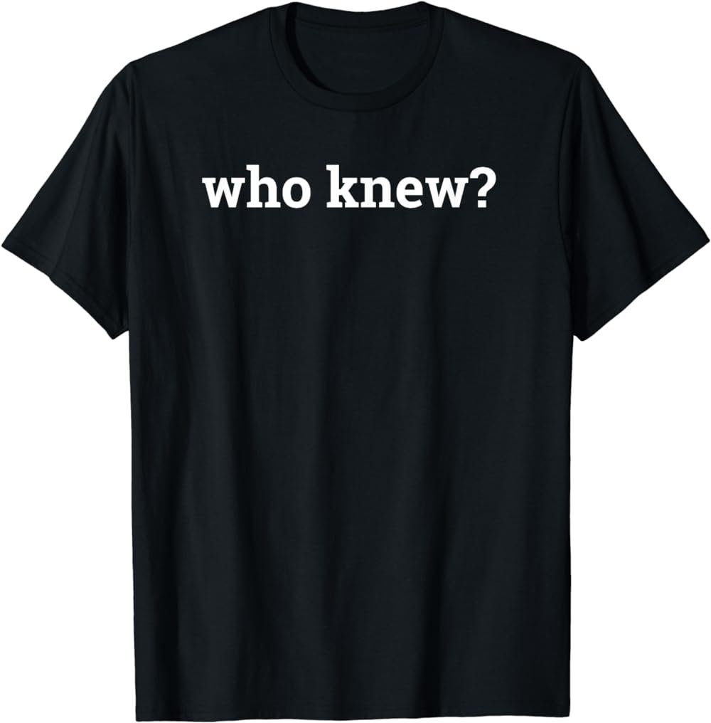 WHO KNEW? T-Shirt