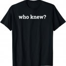 WHO KNEW? T-Shirt