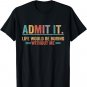 Admit It Life Would Be Boring Without Me T-Shirt