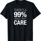 There's A 99% Chance I Don't Care Shirt Keep Thinking T-Shirt