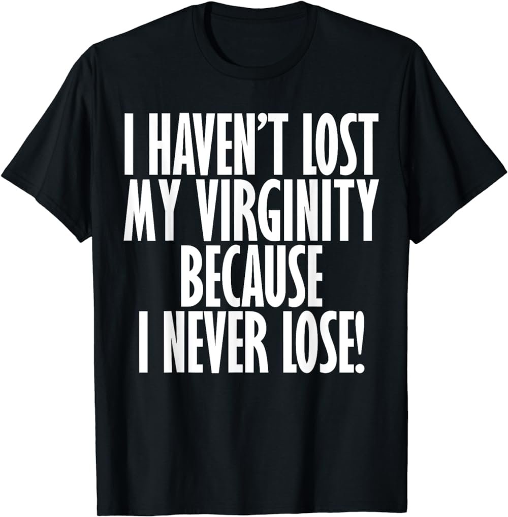 I Haven't Lost My Virginity Because I never Lose Funny Shirt
