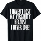 I Haven't Lost My Virginity Because I never Lose Funny Shirt