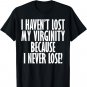 I Haven't Lost My Virginity Because I never Lose Funny Shirt
