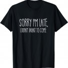 Sorry I'm Late I didn't Want to Come Shirt Funny Event Quote