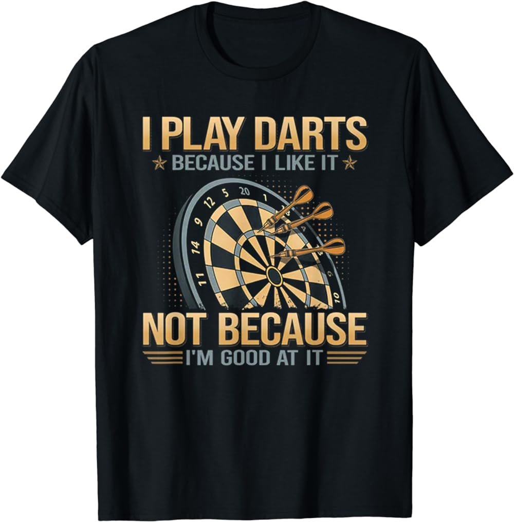 I Play Darts Because I Like It Not Because I'm Good At It T-Shirt