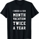 I Need A 6 Month Vacation Twice A Year Funny Saying T-Shirt T-Shirt