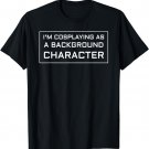I'm Cosplaying as a Background Character T-Shirt T-Shirt
