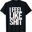 I Feel Like Shit T-Shirt