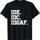 I Don't Know I Don't Care I Don't Give A Fuck IDK IDC IDGAF T-Shirt