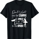 Don't Wait For Storm To Pass Dance In The Rain Ballet Lover T-Shirt