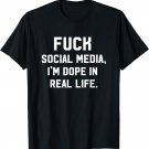Fuck Social Media, I'm Dope In Real Life Internet T-Shirt