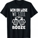 WIN OR LOSE WE STILL BOOZE T-Shirt. Funny Beer Joke Shirt