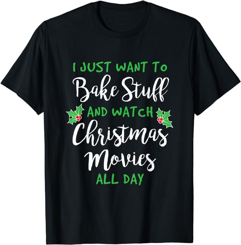 I Just Want to Bake Stuff and Watch Christmas Movies T-Shirt
