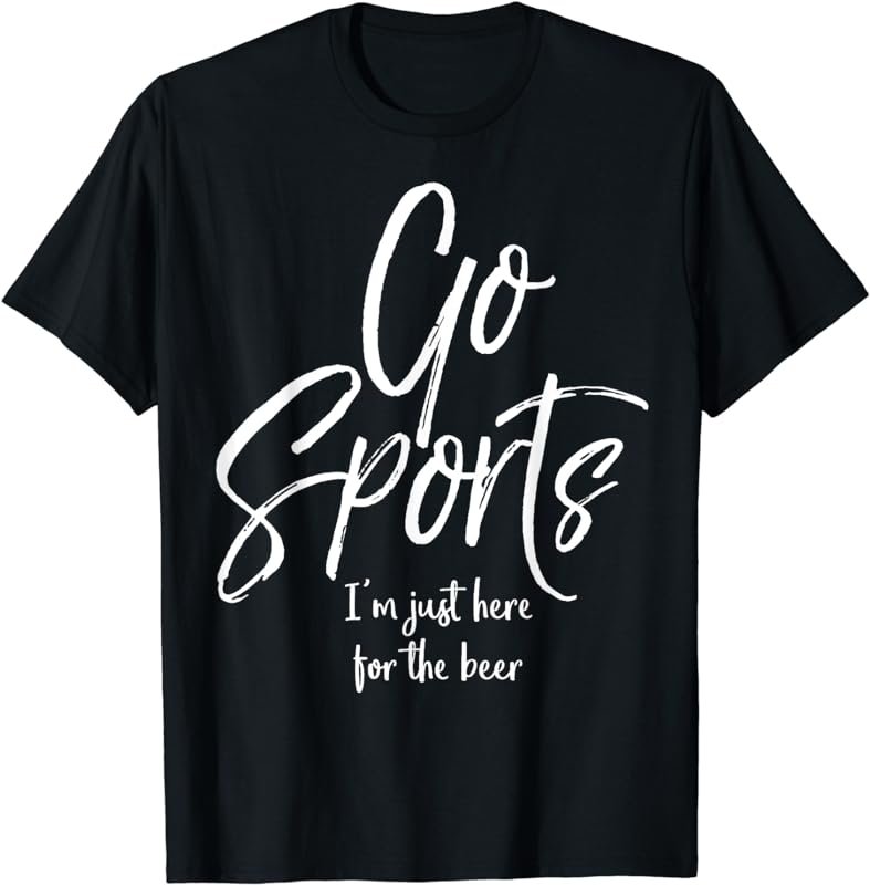 Go Sports I'm Just Here for the Beer Funny Not Fan Shirt