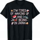 Tired of Waking Up and Not Being In Japan Themed Japanese T-Shirt