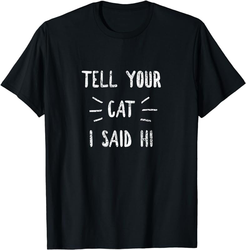 Tell your Cat I said Hi Funny Cat Lover T-Shirt