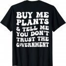 Buy Me Plants And Tell Me You Don't Trust The Government T-Shirt