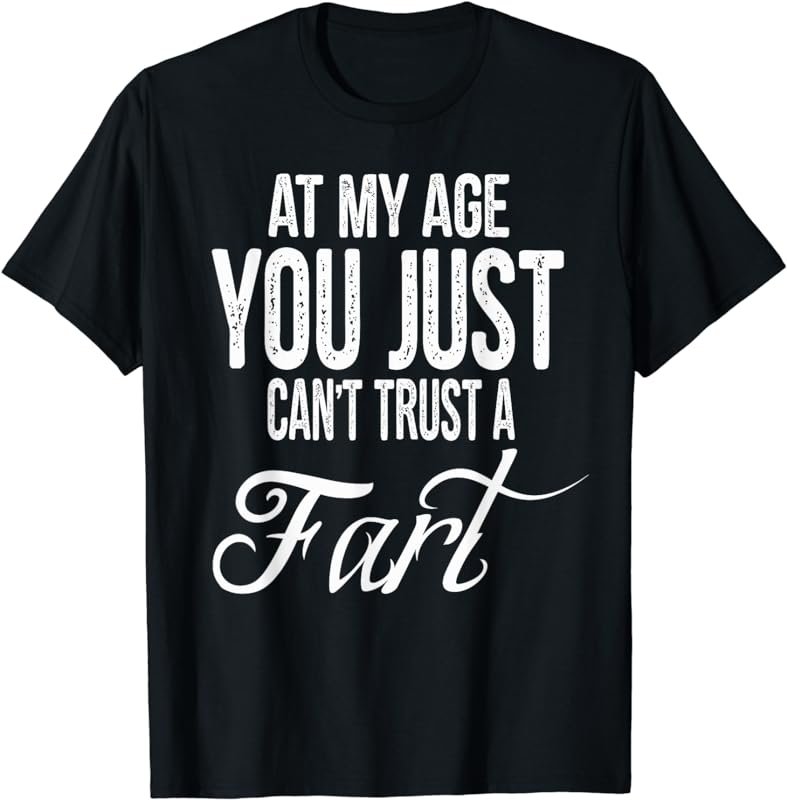 At My Age, You Just Can't Trust a Fart Funny T-Shirt