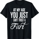 At My Age, You Just Can't Trust a Fart Funny T-Shirt