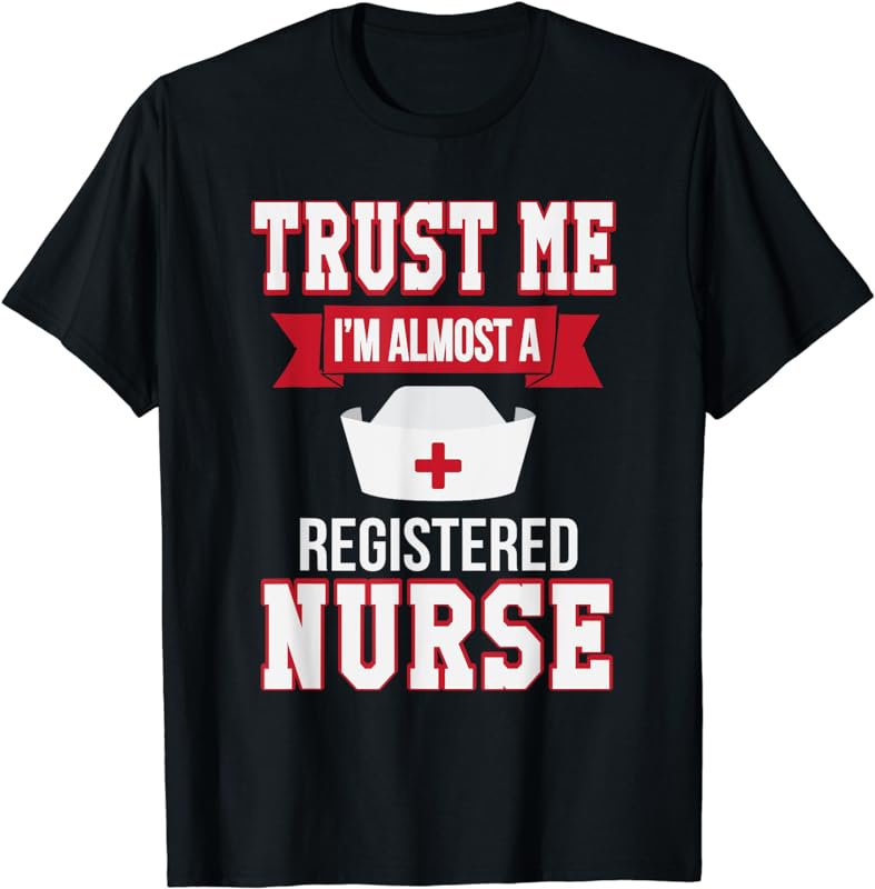 Trust Me I'm Almost A Registered Nurse RN Funny T-Shirt