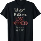 Yall Gon' Make Me LOSE MY MIND up in here Tshirt | you all T-Shirt