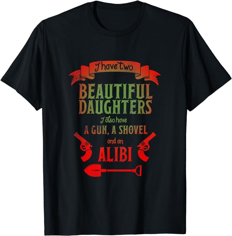 I Have Two Beautiful Daughters Gun Shovel Alibi T-shirt Tee