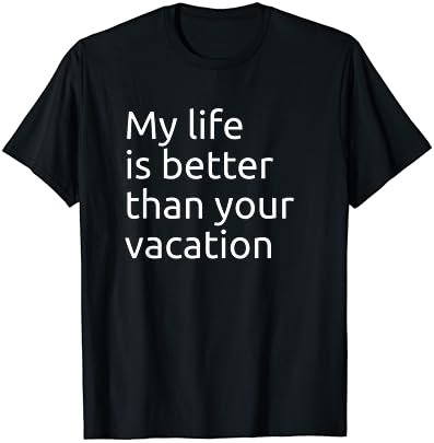 My Life is Better Than Your Vacation - Minimal Print T-Shirt
