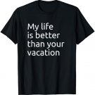 My Life is Better Than Your Vacation - Minimal Print T-Shirt
