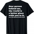 Dear Person Behind Me The World Is A Better Place With You T-Shirt